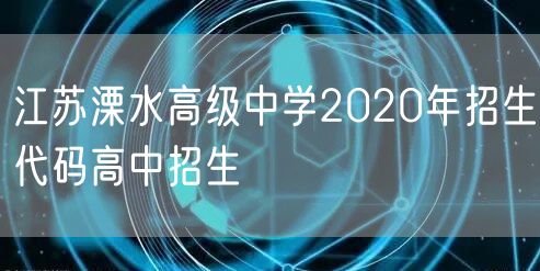 江苏溧水高级中学2020年招生代码高中招生
