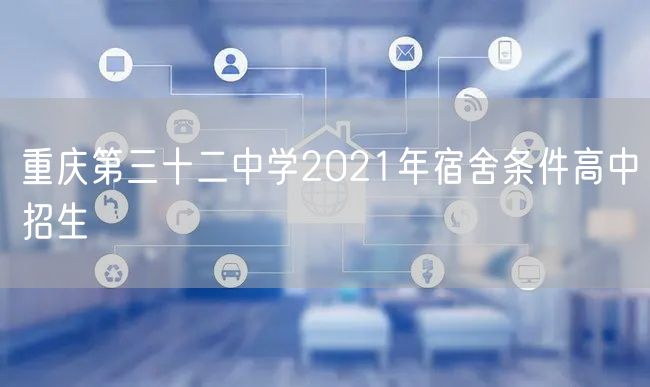重庆第三十二中学2021年宿舍条件高中招生