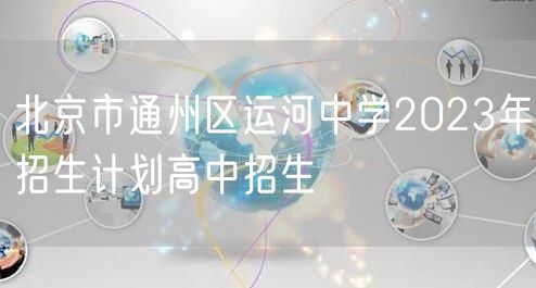 北京市通州区运河中学2023年招生计划高中招生