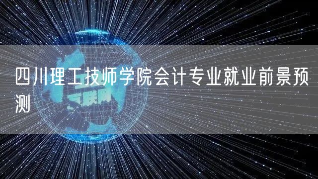 四川理工技师学院会计专业就业前景预测