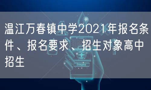 温江万春镇中学2021年报名条件、报名要求、招生对象高中招生