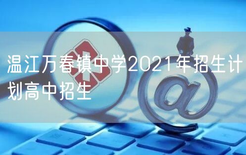 温江万春镇中学2021年招生计划高中招生