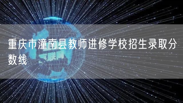 重庆市潼南县教师进修学校招生录取分数线