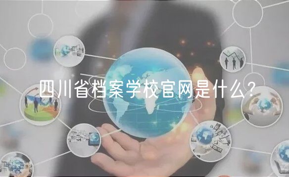 四川省档案学校官网是什么？
